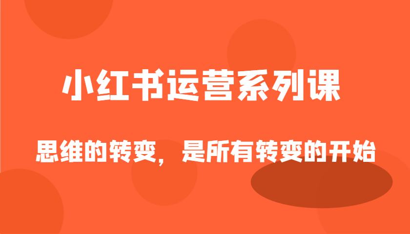 小红书运营系列课，思维的转变，是所有转变的开始_豪客资源创业网-豪客资源_豪客资源库