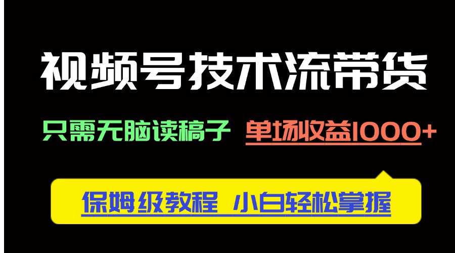 （14476期）视频号技术流带货，只需无脑读稿子，单场收益1000+ 保姆级教程，小白轻…_豪客资源创业项目网-豪客资源_豪客资源库