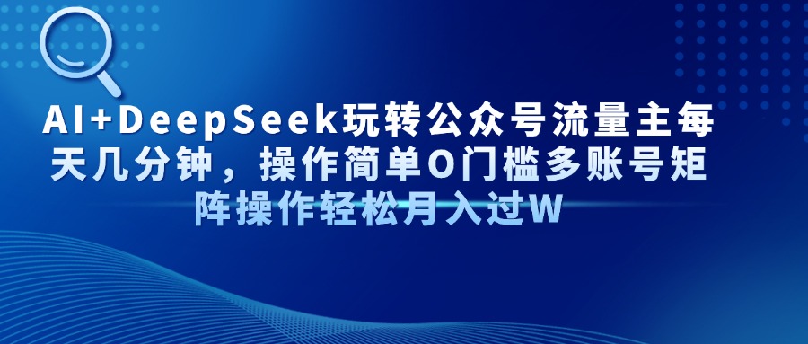 （14398期）AI+DeepSeek玩转公众号流量主每天几分钟，操作简单O门槛多账号矩阵操作…_豪客资源创业项目网-豪客资源_豪客资源库