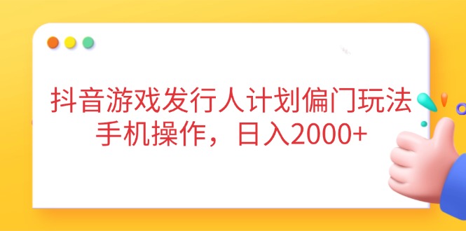 （14371期）抖音游戏发行人计划偏门玩法，手机操作，日入2000+_豪客资源创业项目网-豪客资源_豪客资源库