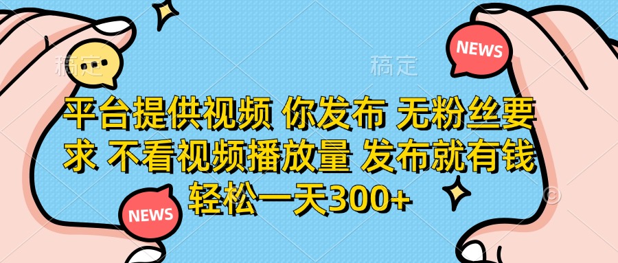 （14317期）平台提供视频 你发布 无粉丝要求 不看视频播放量 发布就有钱 轻松一天300+_豪客资源创业项目网-豪客资源_豪客资源库