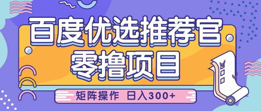 百度优选推荐官，零撸项目，简单好操作，小白也可轻松上手，矩阵操作，日入300+_豪客资源创业网-豪客资源_豪客资源库