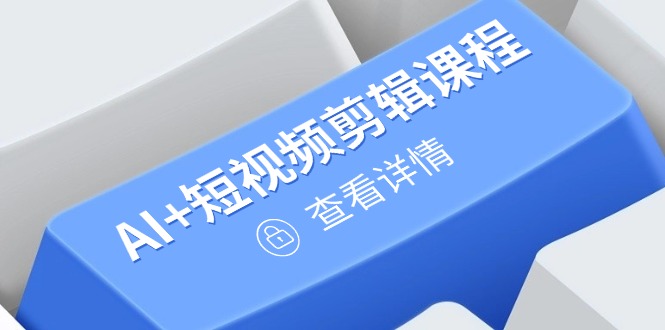 （14562期）从入门到精通，AI+短视频剪辑课程，掌握账号运营直播技巧，打造爆款_豪客资源创业项目网-豪客资源_豪客资源库