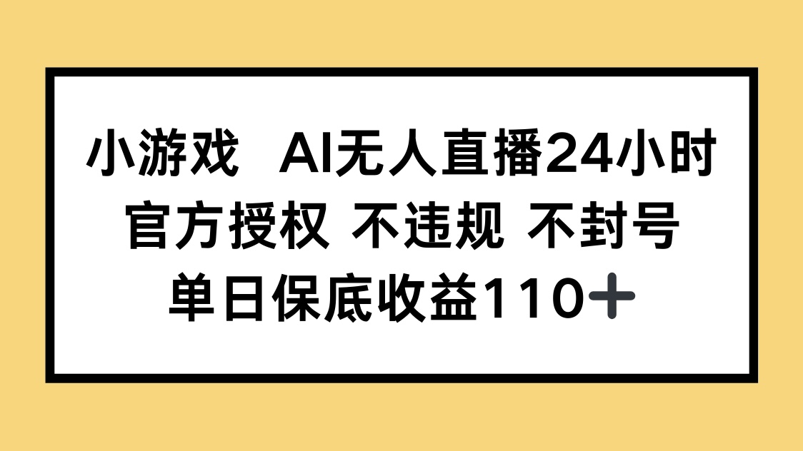 （14508期）小游戏AI无人直播，官方授权 不违规 不封号，单日保底收益110+_豪客资源创业项目网-豪客资源_豪客资源库