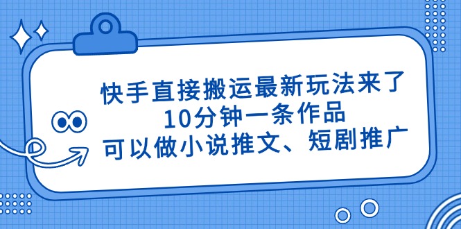 （14450期）快手直接搬运最新玩法来了，10分钟一条作品，可以做小说推文、短剧推广…_豪客资源创业项目网-豪客资源_豪客资源库