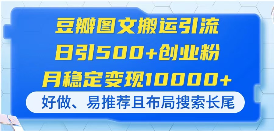 （14323期）豆瓣图文搬运引流，日引500+创业粉，月稳定变现10000+，好做、易推荐且…_豪客资源创业项目网-豪客资源_豪客资源库