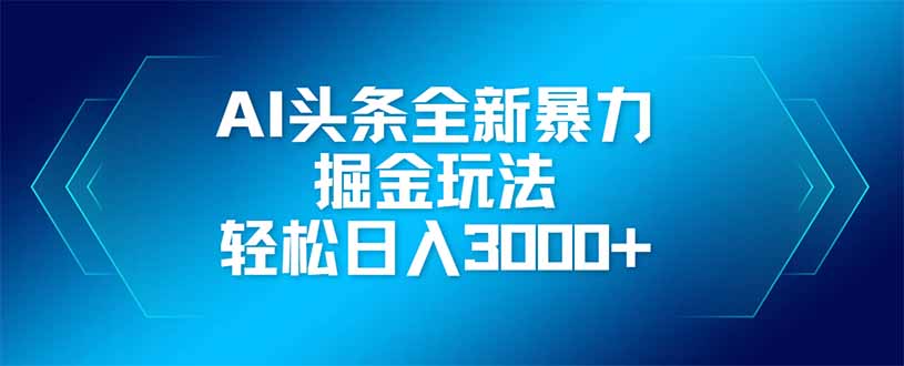 （14442期）AI头条全新暴利掘金玩法，矩阵操作，轻松日入3000+_豪客资源创业项目网-豪客资源_豪客资源库