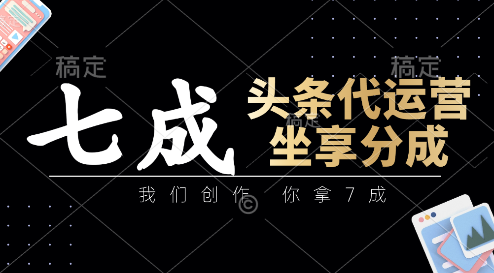 头条代运营：我们创作，你拿7成，简单操作，坐享分成_豪客资源创业网-豪客资源_豪客资源库