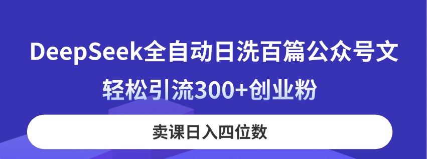 （14326期）DeepSeek全自动日洗百篇公众号文，轻松引流300+创业粉，卖课日入四位数！_豪客资源创业项目网-豪客资源_豪客资源库