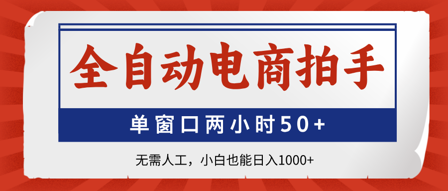 （14416期）全自动电商拍手，单窗口两小时50+无需人工，小白也能日入1000+_豪客资源创业项目网-豪客资源_豪客资源库