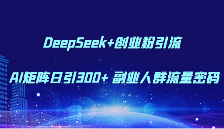 DeepSeek+创业粉引流 AI矩阵日引300+ 副业人群流量密码_豪客资源创业网-豪客资源_豪客资源库