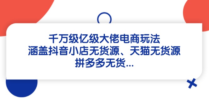 （14643期）千万级亿级大佬电商玩法：涵盖抖音小店无货源、天猫无货源、拼多多无货…_豪客资源创业项目网-豪客资源_豪客资源库