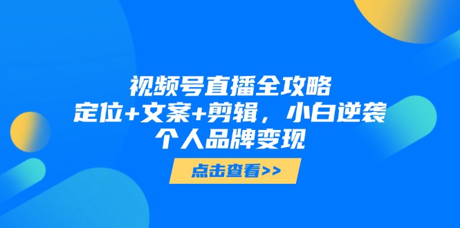（14819期）视频号直播全攻略，定位+文案+剪辑，小白逆袭个人品牌变现_豪客资源创业项目网-豪客资源_豪客资源库