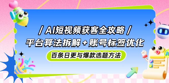 （14706期）AI短视频获客全攻略：平台算法拆解+账号标签优化，百条日更与爆款选题方法_豪客资源创业项目网-豪客资源_豪客资源库