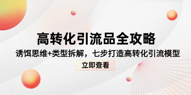 (14849期)高转化引流品全攻略,诱饵思维+类型拆解,七步打造高转化引流模型_豪客资源创业项目网-豪客资源_豪客资源库