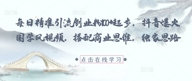 每日精准引流创业粉100+起步，抖音爆火国学风视频，搭配商业思维，独家思路——豪客资源创业项目网-豪客资源_豪客资源库