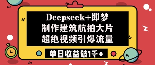 Deepseek+即梦制作建筑航拍大片超绝视频引爆流量单日收益破1k+——豪客资源创业项目网-豪客资源_豪客资源库
