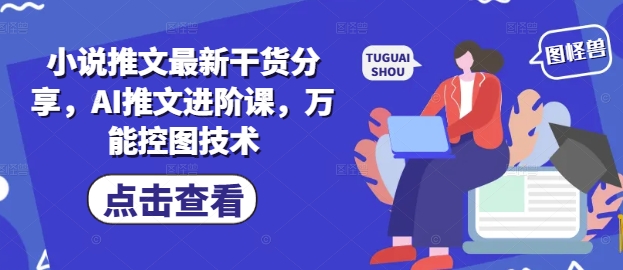 小说推文最新干货分享，AI推文进阶课，万能控图技术——豪客资源创业项目网-豪客资源_豪客资源库