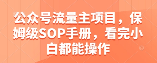 公众号流量主项目，保姆级SOP手册，看完小白都能操作——豪客资源创业项目网-豪客资源_豪客资源库