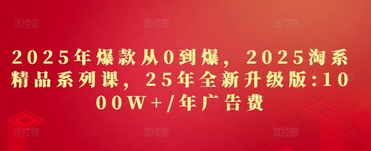 2025年爆款从0到爆，2025淘系精品系列课，25年全新升级版：1000W+1年广告费——豪客资源创业项目网-豪客资源_豪客资源库