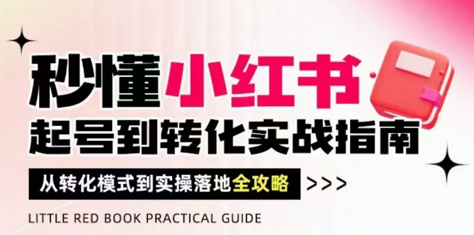 秒懂小红书-起号到转化实战指南，​从转化模式到实操落地全攻略，让你破解流量玄学，做得有结果——豪客资源创业项目网-豪客资源_豪客资源库