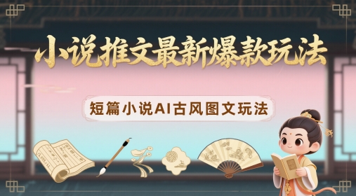 小说推文最新爆款玩法，短篇小说AI古风图文玩法——豪客资源创业项目网-豪客资源_豪客资源库
