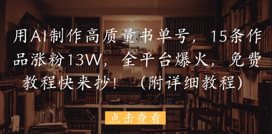 用AI制作高质量书单号，15条作品涨粉13W，全平台爆火，免费教程快来抄(附详细教程)——豪客资源创业项目网-豪客资源_豪客资源库