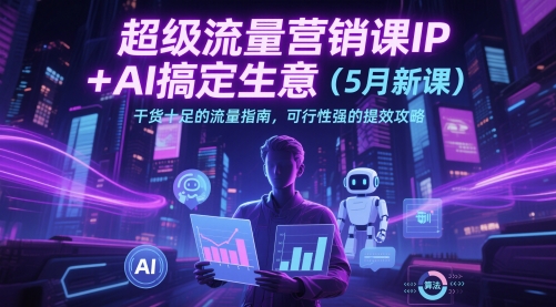 超级流量营销课IP+AI搞定生意（5月新课）干货十足的流量指南，可行性强的提效攻略——豪客资源创业项目网-豪客资源_豪客资源库