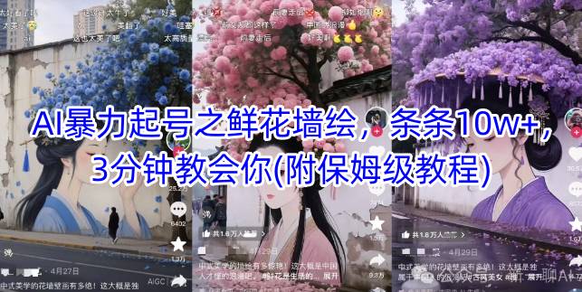 AI暴力起号之鲜花墙绘，条条10w+，3分钟教会你(附保姆级教程)——豪客资源创业项目网-豪客资源_豪客资源库