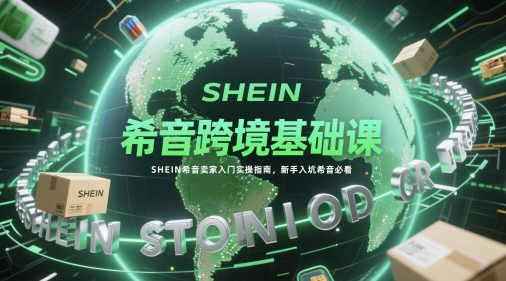 希音跨境基础课，SHEIN希音卖家入门实操指南，新手入坑希音必看——豪客资源创业项目网-豪客资源_豪客资源库
