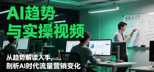 AI趋势与实操视频，从趋势解读入手，剖析AI时代流量营销变化——豪客资源创业项目网-豪客资源_豪客资源库