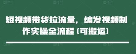 短视频带货拉流量，编发视频制作实操全流程(可搬运)——豪客资源创业项目网-豪客资源_豪客资源库