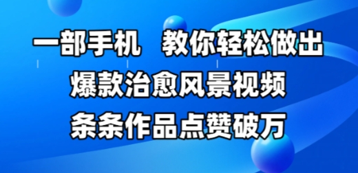 一部手机，教你轻松做出爆款治愈风景视频，条条作品点赞破W——豪客资源创业项目网-豪客资源_豪客资源库