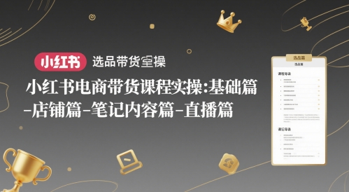 小红书电商带货课程实操：基础篇-选品篇-店铺篇-笔记内容篇-直播篇——豪客资源创业项目网-豪客资源_豪客资源库