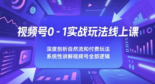 视频号0-1实战玩法线上课，深度剖析自然流和付费玩法，统性讲解视频号全部逻辑——豪客资源创业项目网-豪客资源_豪客资源库