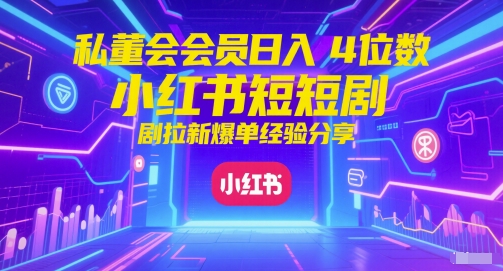 私董会会员日入4位数小红书红果短剧拉新爆单经验分享——豪客资源创业项目网-豪客资源_豪客资源库