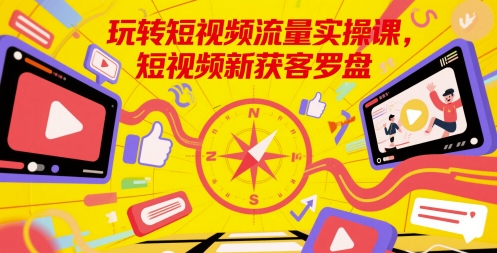 玩转短视频流量实操课，短视频新获客罗盘——豪客资源创业项目网-豪客资源_豪客资源库