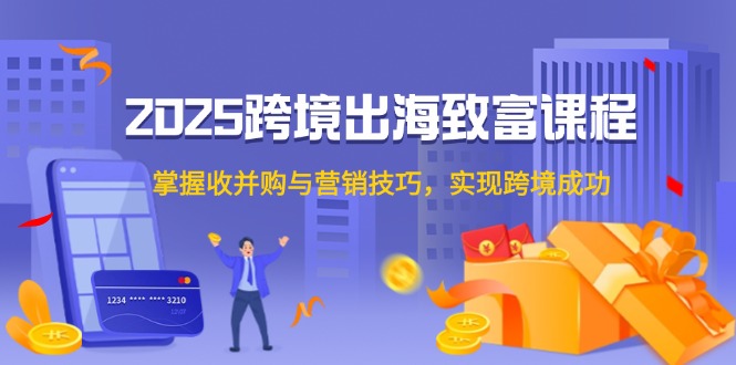 （14898期）2025跨境出海致富课程，掌握收并购与营销技巧，实现跨境成功_豪客资源创业项目网-豪客资源_豪客资源库
