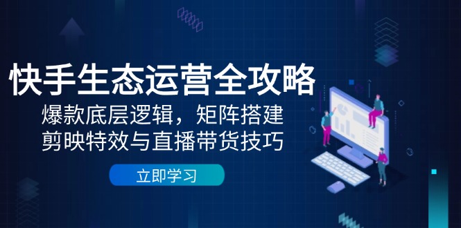 (14728期)快手生态运营全攻略:爆款底层逻辑,矩阵搭建,剪映特效与直播带货技巧_豪客资源创业项目网-豪客资源_豪客资源库