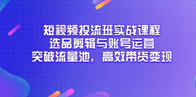 （14868期）短视频投流班实战课程，选品剪辑与账号运营，突破流量池，高效带货变现_豪客资源创业项目网-豪客资源_豪客资源库