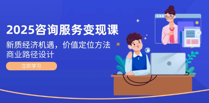 （14909期）2025咨询服务变现课：新质经济机遇，价值定位方法，商业路径设计_豪客资源创业项目网-豪客资源_豪客资源库