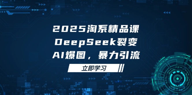 （14639期）2025 淘系精品课，DeepSeek 裂变，AI 爆图，暴力引流_豪客资源创业项目网-豪客资源_豪客资源库