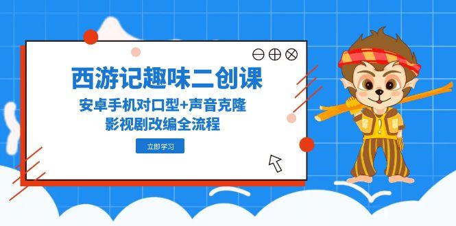 （14876期）西游记趣味二创课，安卓手机对口型+声音克隆，影视剧改编全流程_豪客资源创业项目网-豪客资源_豪客资源库