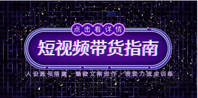 （14912期）2025短视频带货指南，人设账号搭建，爆款文案创作，表现力速成训练_豪客资源创业项目网-豪客资源_豪客资源库