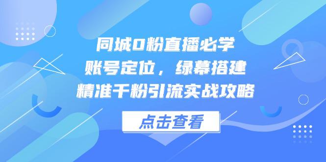 （14827期）同城0粉直播必学，账号定位，绿幕搭建，精准千粉引流实战攻略_豪客资源创业项目网-豪客资源_豪客资源库