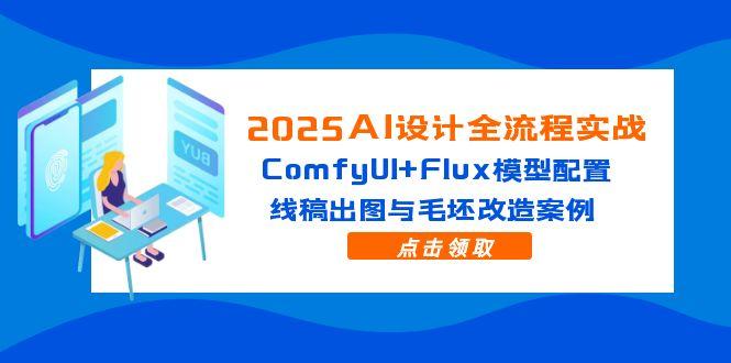 （14790期）2025AI设计全流程实战：ComfyUI+Flux模型配置，线稿出图与毛坯改造案例_豪客资源创业项目网-豪客资源_豪客资源库