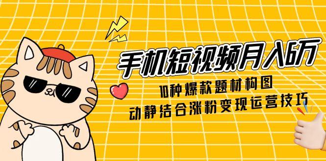 （14791期）手机短视频月入6万，10种爆款题材构图，动静结合涨粉变现运营技巧_豪客资源创业项目网-豪客资源_豪客资源库
