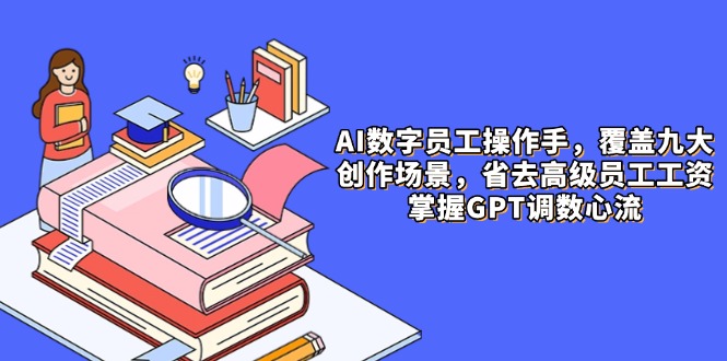 （14740期）AI数字员工操作手，9大场景内容创作，省去高级员工工资，掌握GPT调数心流_豪客资源创业项目网-豪客资源_豪客资源库