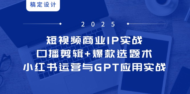 （14793期）短视频商业IP实战6期：口播剪辑+爆款选题术，小红书运营与GPT应用实战_豪客资源创业项目网-豪客资源_豪客资源库
