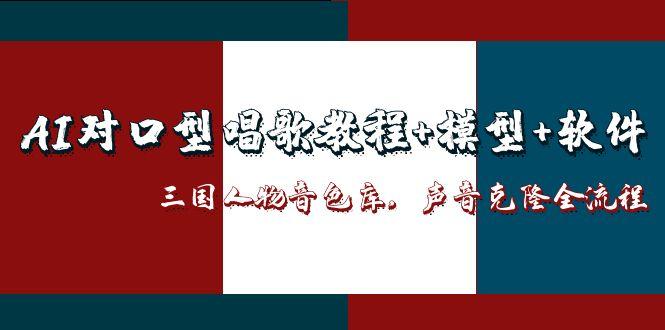 （14930期）AI对口型唱歌教程+模型+软件，三国人物音色库，声音克隆全流程_豪客资源创业项目网-豪客资源_豪客资源库